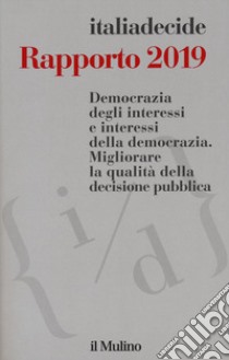 Rapporto 2019. Democrazia degli interessi e interessi della democrazia. Migliorare la qualità della decisione pubblica libro di Associazione Italiadecide (cur.)