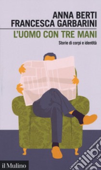 L'uomo con tre mani. Storie di corpi e identità libro di Berti Anna; Garbarini Francesca