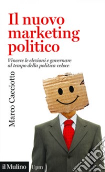 Il nuovo marketing politico. Vincere le elezioni e governare al tempo della politica veloce libro di Cacciotto Marco