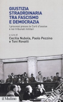 Giustizia straordinaria tra fascismo e democrazia. I processi presso le Corti d'assise e nei tribunali militari libro di Nubola C. (cur.); Pezzino P. (cur.); Rovatti T. (cur.)