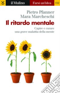 Il ritardo mentale. Capire e curare una grave malattia della mente libro di Pfanner Pietro; Marcheschi Mara