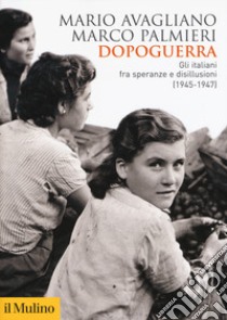 Dopoguerra. Gli italiani fra speranze e disillusioni (1945-1947) libro di Avagliano Mario; Palmieri Marco