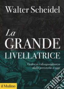 La grande livellatrice. Violenza e disuguaglianza dalla preistoria a oggi libro di Scheidel Walter