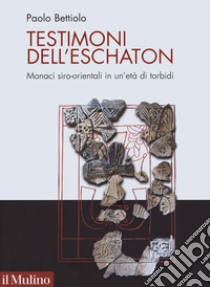 Testimoni dell'eschaton. Monaci siro-orientali in un'età di torbidi libro di Bettiolo Paolo