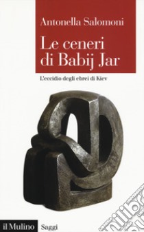 Le ceneri di Babij Jar. L'eccidio degli ebrei di Kiev libro di Salomoni Antonella