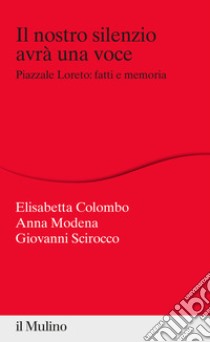 Il nostro silenzio avrà una voce. Piazzale Loreto: fatti e memoria libro di Colombo Elisabetta; Modena Anna; Scirocco Giovanni