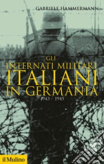 Gli internati militari italiani in Germania 1943-1945 libro di Hammermann Gabriele