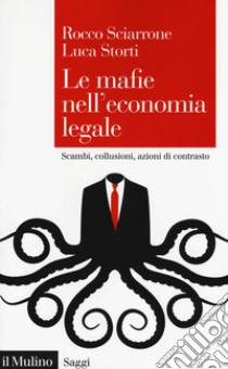 Le mafie nell'economia legale. Scambi, collusioni, azioni di contrasto libro di Sciarrone Rocco; Storti Luca