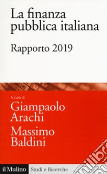 La finanza pubblica italiana. Rapporto 2019 libro di Arachi G. (cur.); Baldini M. (cur.)