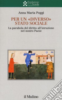 Per un «diverso» Stato sociale. La parabola del diritto all'istruzione nel nostro Paese libro di Poggi Anna Maria