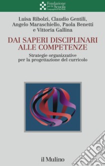 Dai saperi disciplinari alle competenze. Strategie organizzative per la progettazione del curricolo libro di Ribolzi Luisa; Gentili Claudio; Maraschiello Angelo