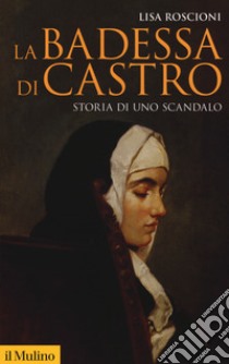 La badessa di Castro. Storia di uno scandalo libro di Roscioni Lisa