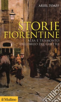 Storie fiorentine. Alba e tramonto dell'ebreo del ghetto libro di Toaff Ariel