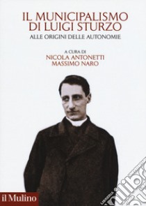 Il municipalismo di Luigi Sturzo. Alle origini delle autonomie libro di Antonetti N. (cur.); Naro M. (cur.)