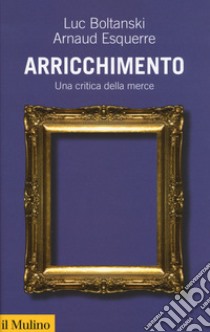 Arricchimento. Una critica della merce libro di Boltanski Luc; Esquerre Arnaud