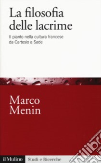 La filosofia delle lacrime. Il pianto nella cultura francese da Cartesio a Sade libro di Menin Marco