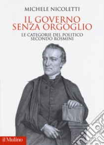 Il governo senza orgoglio. Le categorie del politico secondo Rosmini libro di Nicoletti Michele