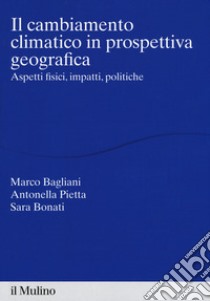 Il cambiamento climatico in prospettiva geografica. Aspetti fisici, impatti, teorie libro di Bagliani Marco; Pietta Antonella; Bonati Sara