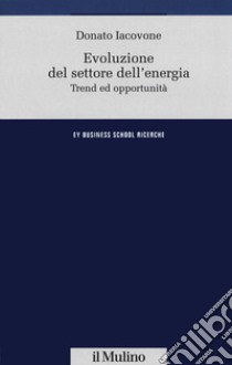 Evoluzione del settore dell'energia. Trend e opportunità libro di Iacovone Donato