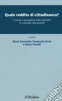 Quale reddito di cittadinanza? Criticità e prospettive delle politiche di contrasto alla povertà libro di Innocenti E. (cur.); Rossi E. (cur.); Vivaldi E. (cur.)