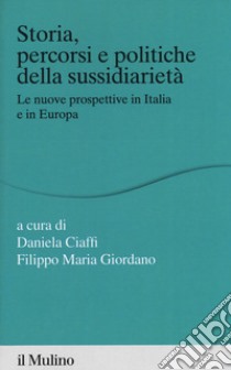 Storia percorsi e politiche della sussidiarietà. Le nuove prospettive in Italia e in Europa libro di Ciaffi D. (cur.); Giordano F. M. (cur.)