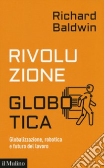 Rivoluzione globotica. Globalizzazione, robotica e futuro del lavoro libro di Baldwin Richard