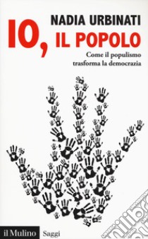 Io, il popolo. Come il populismo trasforma la democrazia libro di Urbinati Nadia