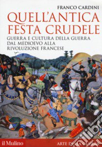 Quell'antica festa crudele. Guerra e cultura della guerra dal Medioevo alla Rivoluzione francese libro di Cardini Franco