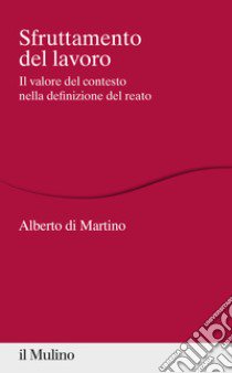 Sfruttamento del lavoro. Il valore del contesto nella definizione del reato libro di Di Martino Alberto