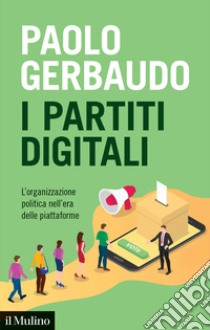 I partiti digitali. L'organizzazione politica nell'era delle piattaforme libro di Gerbaudo Paolo