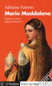 Maria Maddalena. Equivoci, storie, rappresentazioni libro di Valerio Adriana