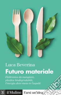 Futuro materiale. Elettronica da mangiare, plastica biodegradabile, l'energia dove meno te l'aspetti libro di Beverina Luca