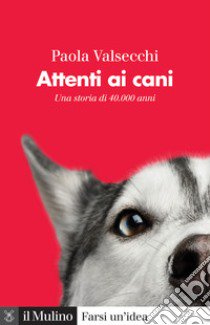 Attenti ai cani. Una storia di 40.000 anni libro di Valsecchi Paola