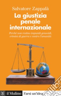 La giustizia penale internazionale. Perché non restino impuniti genocidi, crimini di guerra e contro l'umanità libro di Zappalà Salvatore