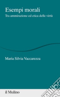 Esempi morali. Tra ammirazione ed etica delle virtù libro di Vaccarezza Maria Silvia