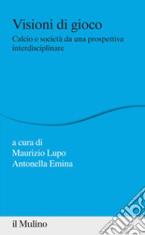 Visioni di gioco. Calcio e società da una prospettiva interdisciplinare libro di Lupo M. (cur.); Emina A. (cur.)