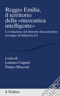 Reggio Emilia, il territorio della «meccanica intelligente» libro di Mosconi F. (cur.); Ciapetti L. (cur.)