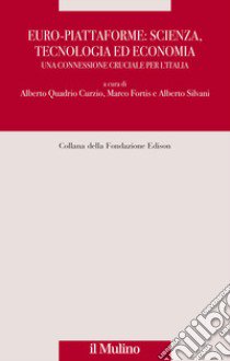 Euro-piattaforme: scienza, tecnologia ed economia. Una connessione cruciale per l'Italia libro di Quadrio Curzio A. (cur.); Fortis M. (cur.); Silvani A. (cur.)