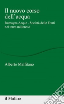 Il nuovo corso dell'acqua. Romagna Acque - Società delle Fonti nel terzo millennio libro di Malfitano Alberto