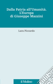 Dalla patria all'umanità. L'Europa di Giuseppe Mazzini libro di Piccardo Lara