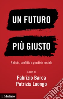 Un futuro più giusto. Rabbia, conflitto e giustizia sociale libro di Barca Fabrizio; Luongo Patrizia