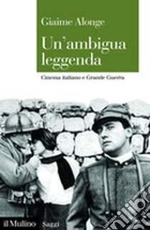 Un'ambigua leggenda. Cinema italiano e Grande Guerra libro di Alonge Giaime