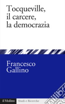 Tocqueville, il carcere, la democrazia libro di Gallino Francesco