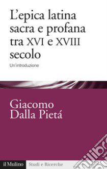 L'epica latina e profana tra XVI e XVIII secolo. Un'introduzione libro di Dalla Pietà Giacomo