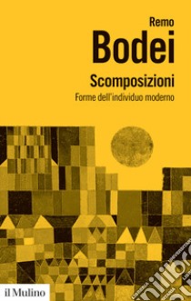 Scomposizioni. Forme dell'individuo moderno libro di Bodei Remo