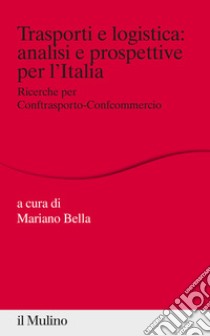 Trasporti e logistica: analisi e prospettive per l'Italia. Ricerche per Conftrasporto-Confcommercio libro di Bella M. (cur.)