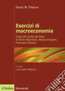 Esercizi di macroeconomia. Guida allo studio del testo di Olivier Blanchard, Alessia Amighini, Francesco Giavazzi libro di Findlay David W.; Dalla Pellegrina L. (cur.)