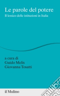 Le parole del potere. Il lessico delle istituzioni in Italia libro di Melis G. (cur.); Tosatti G. (cur.)