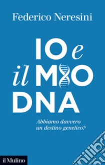 Io e il mio DNA. Abbiamo davvero un destino genetico? libro di Neresini Federico