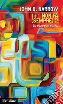 1+1 non fa (sempre) 2. Una lezione di matematica libro di Barrow John D.